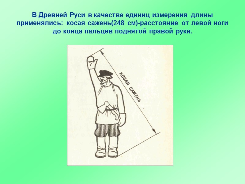В Древней Руси в качестве единиц измерения длины применялись: косая сажень(248 см)-расстояние от левой